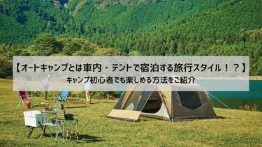 【オートキャンプとは車内・テントで宿泊する旅行スタイル！？】キャンプ初心者でも楽しめる方法をご紹介