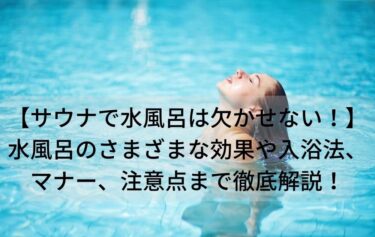 【サウナで水風呂は欠かせない！】水風呂のさまざまな効果や入浴法、マナー、注意点まで徹底解説！